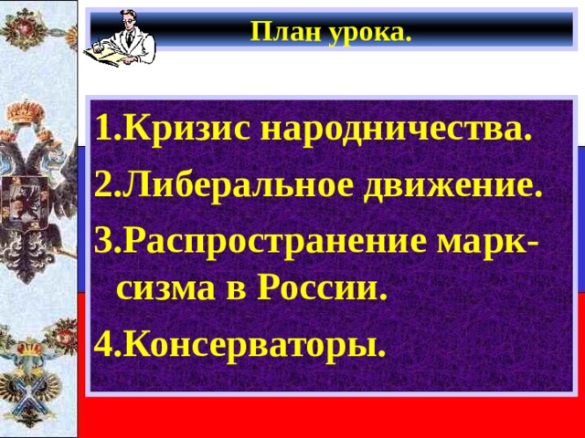 План урока. 1.Кризис народничества. 2.Либеральное движение. 3.Распространение марк-сизма в России. 4.Консерваторы. 