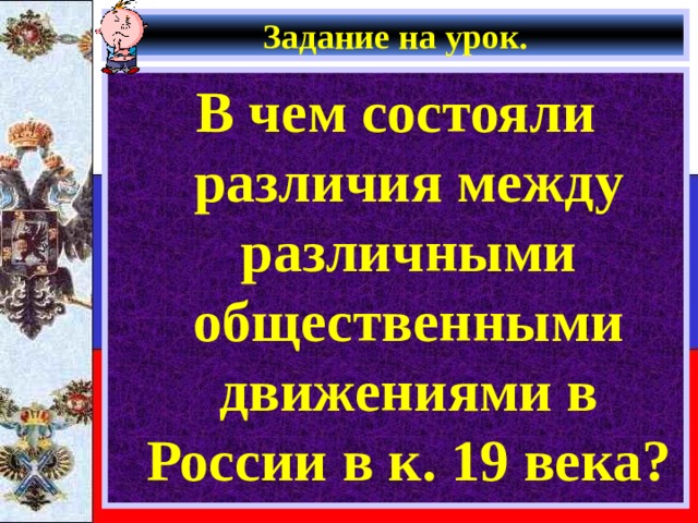 Задание на урок. В чем состояли различия между различными общественными движениями в России в к. 19 века? 