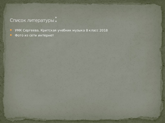 Список литературы : УМК Сергеева, Критская учебник музыка 8 класс 2018 Фото из сети интернет 