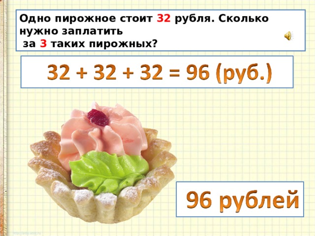 Одно пирожное стоит 32 рубля. Сколько нужно заплатить  за 3 таких пирожных? 