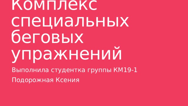 Комплекс специальных беговых упражнений Выполнила студентка группы КМ19-1 Подорожная Ксения 