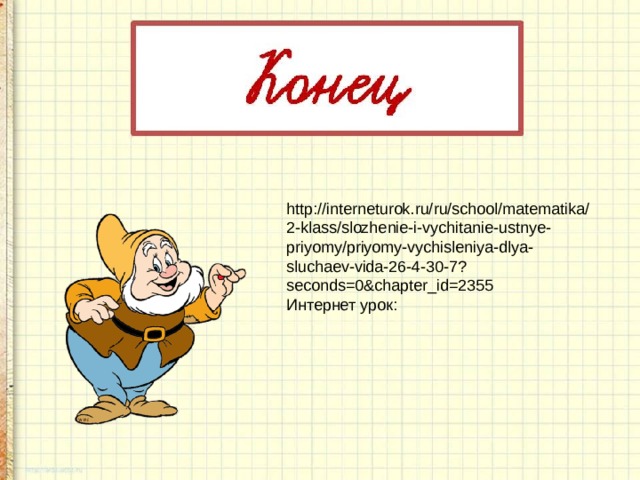http://interneturok.ru/ru/school/matematika/2-klass/slozhenie-i-vychitanie-ustnye-priyomy/priyomy-vychisleniya-dlya-sluchaev-vida-26-4-30-7?seconds=0&chapter_id=2355 Интернет урок: 