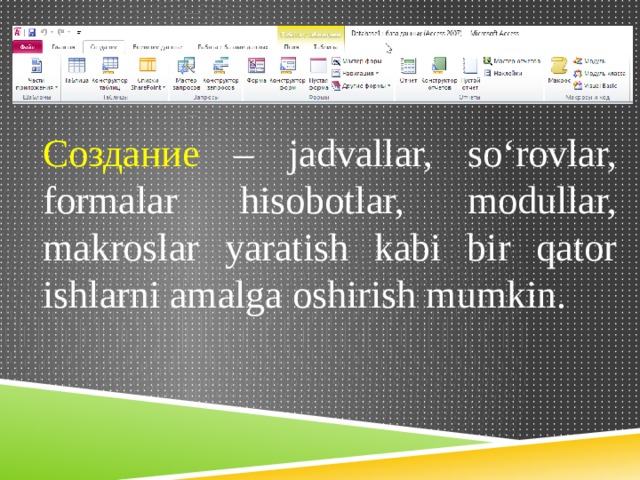Создание – jadvallar, so‘rovlar, formalar hisobotlar, modullar, makroslar yaratish kabi bir qator ishlarni amalga oshirish mumkin. 
