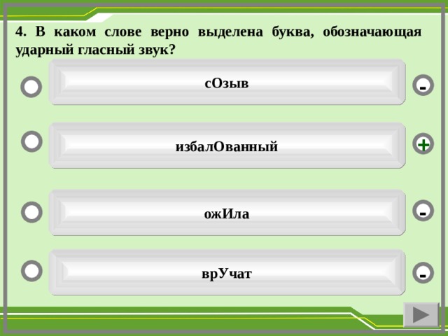 4. В каком слове верно выделена буква, обозначающая ударный гласный звук? сОзыв - избалОванный + ожИла - врУчат -  