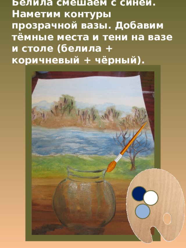 Белила смешаем с синей. Наметим контуры прозрачной вазы. Добавим тёмные места и тени на вазе и столе (белила + коричневый + чёрный). 