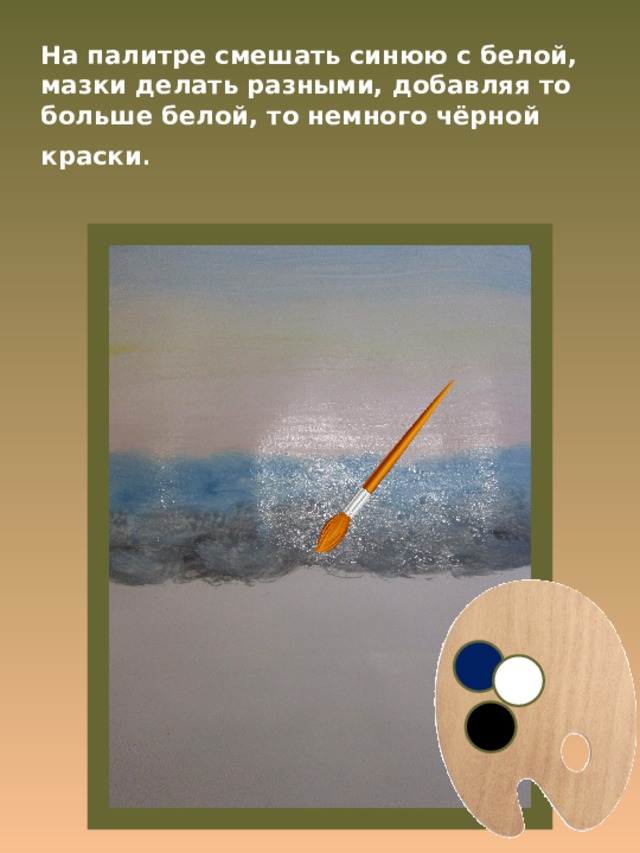 На палитре смешать синюю с белой, мазки делать разными, добавляя то больше белой, то немного чёрной краски . 