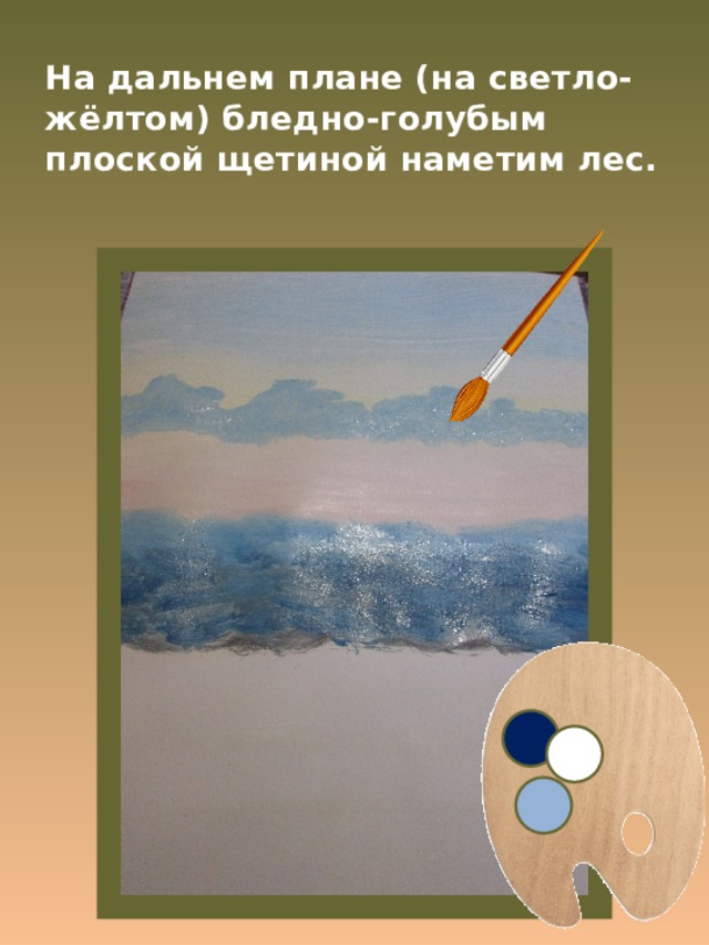 На дальнем плане (на светло-жёлтом) бледно-голубым плоской щетиной наметим лес. 