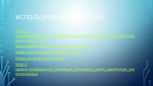 Используемая литература https:// zvezdapovolzhya.ru/blogi/mir-sporta/znachenie-sportivnyh-sorevnovaniy.html http:// opace.ru/a/pravila_sorevnovaniy https://admmegion.ru/org/298326 / https://crumb.ru/marking / http:// opace.ru/a/bazovye_ishodnye_ponyatiya_sport_sportivnye_sorevnovaniya 