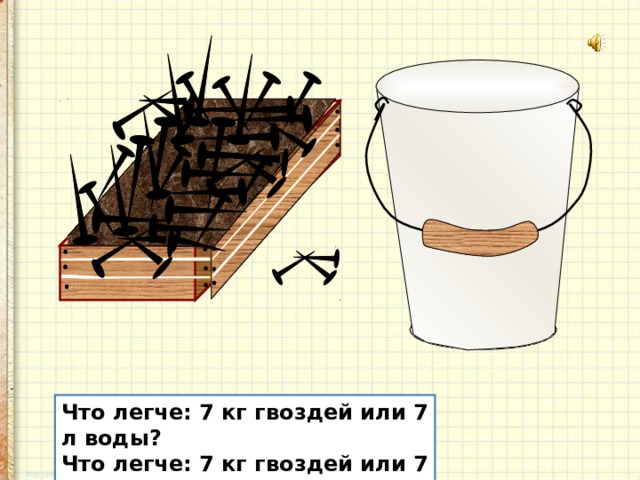 Что легче. Килограмм воды легче или гвоздей. Что легче 7 кг гвоздей или 7 л воды. Легче. Что больше килограмм гвоздей или килограмм воды.