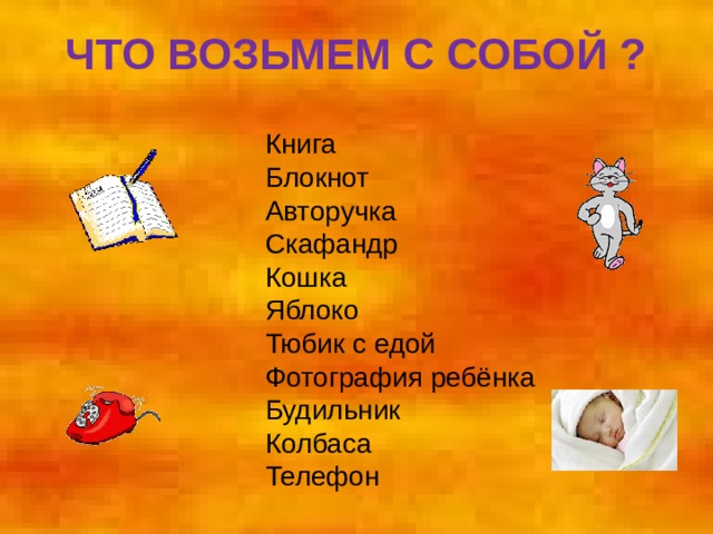 ЧТО ВОЗЬМЕМ С СОБОЙ ? Книга Блокнот Авторучка Скафандр Кошка Яблоко Тюбик с едой Фотография ребёнка Будильник Колбаса Телефон 