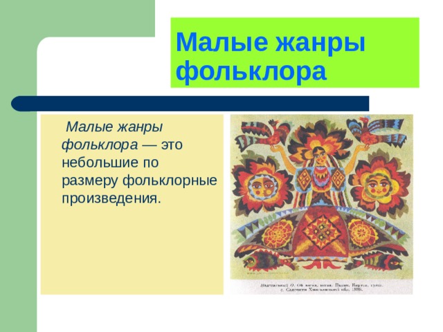 Малые жанры фольклора       Малые жанры фольклора  — это небольшие по размеру фольклорные произведения.    