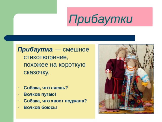 Прибаутки Прибаутка  — смешное стихотворение, похожее на короткую сказочку. Собака, что лаешь? Волков пугаю! Собака, что хвост поджала? Волков боюсь!   