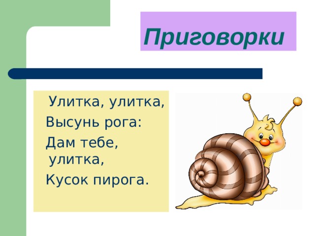 Приговорки    Улитка, улитка,  Высунь рога:  Дам тебе, улитка,  Кусок пирога. 