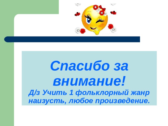 Спасибо за внимание!  Д/з Учить 1 фольклорный жанр наизусть, любое произведение. 
