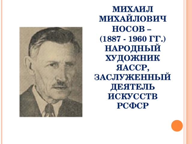 МИХАИЛ МИХАЙЛОВИЧ НОСОВ –  (1887 - 1960 ГГ.) НАРОДНЫЙ ХУДОЖНИК ЯАССР, ЗАСЛУЖЕННЫЙ ДЕЯТЕЛЬ ИСКУССТВ РСФСР 