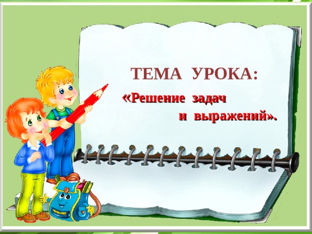  ТЕМА УРОКА:  « Решение задач  и выражений». 
