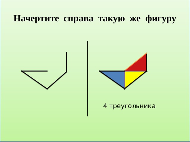 Начертите справа такую же фигуру  4 треугольника 