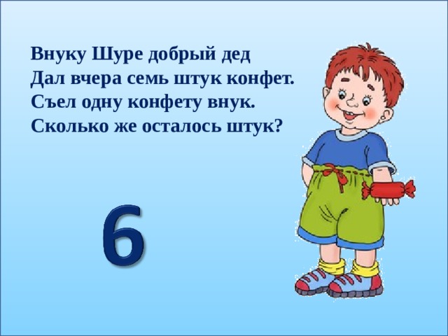 Внуку Шуре добрый дед Дал вчера семь штук конфет. Съел одну конфету внук. Сколько же осталось штук? 