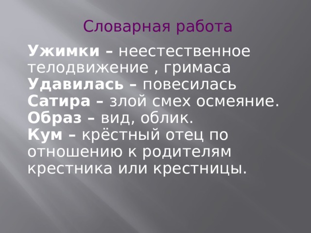 Словарная работа Ужимки – неестественное телодвижение , гримаса Удавилась – повесилась Сатира – злой смех осмеяние. Образ – вид, облик. Кум – крёстный отец по отношению к родителям крестника или крестницы. 