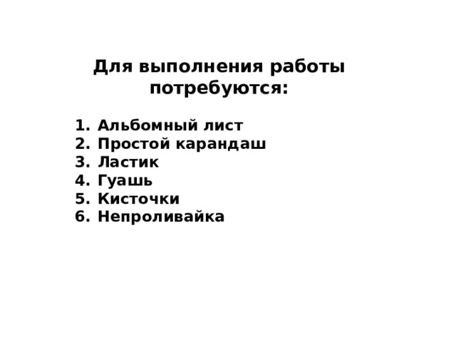 Для выполнения работы потребуются:  Альбомный лист Простой карандаш Ластик Гуашь Кисточки Непроливайка 