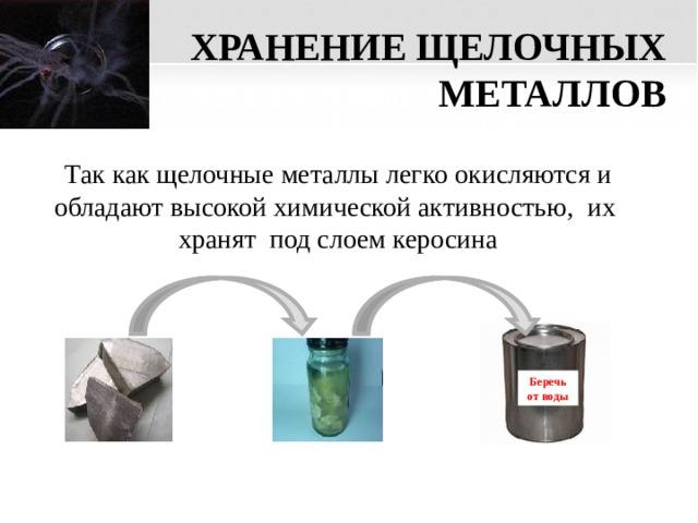 ХРАНЕНИЕ ЩЕЛОЧНЫХ МЕТАЛЛОВ Так как щелочные металлы легко окисляются и обладают высокой химической активностью, их хранят под слоем керосина Беречь от воды  