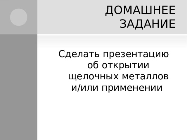 ДОМАШНЕЕ ЗАДАНИЕ Сделать презентацию об открытии щелочных металлов и/или применении 