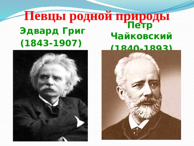 Певцы родной природы Эдвард Григ (1843-1907) Петр Чайковский (1840-1893) 
