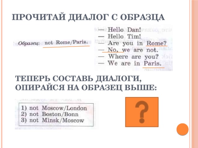 Прочитай диалог с образца Теперь составь диалоги, опирайся на образец выше: 