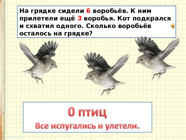 Еще 3. На грядке сидели 6 Воробьев к ним прилетели еще 3. На грядке сидели шесть воробьёв.