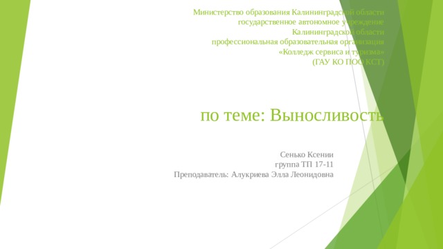 Министерство образования Калининградской области  государственное автономное учреждение  Калининградской области  профессиональная образовательная организация  «Колледж сервиса и туризма»  (ГАУ КО ПОО КСТ)    по теме: Выносливость Сенько Ксении  группа ТП 17-11  Преподаватель: Алукриева Элла Леонидовна 