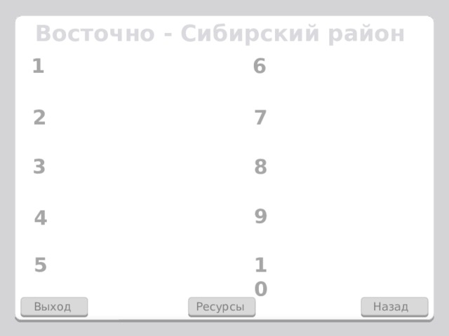 Восточно - Сибирский район 1 6 2 7 8 3 9 4 5 10 Ресурсы Назад Выход 