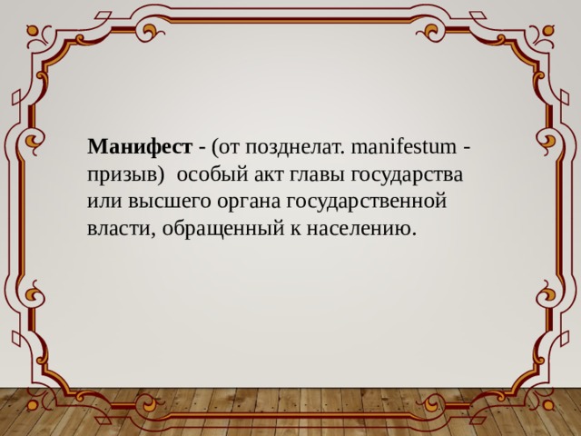 Манифест - (от позднелат. manifestum - призыв) особый акт главы государства или высшего органа государственной власти, обращенный к населению. 