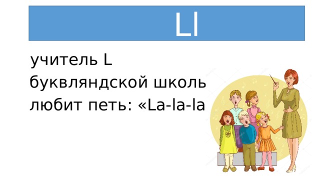 Ll  учитель L  буквляндской школы  любит петь: «La-la-la».