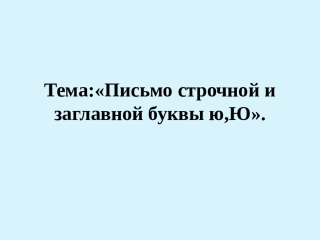 Тема:«Письмо строчной и заглавной буквы ю,Ю». 