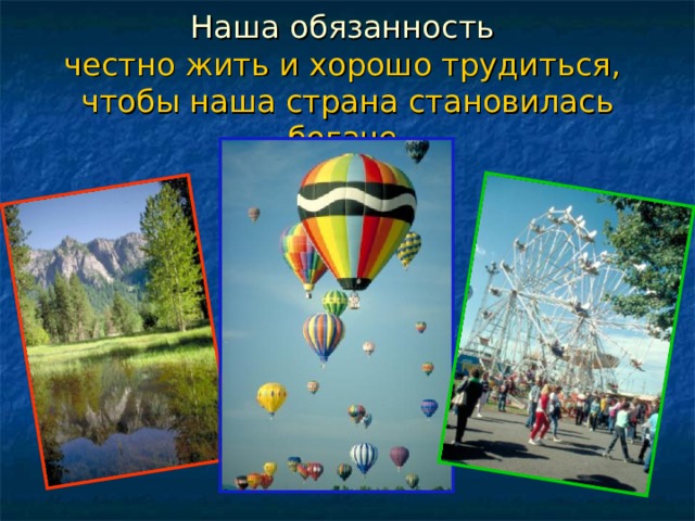 Наша обязанность  честно жить и хорошо трудиться,  чтобы наша страна становилась богаче . 