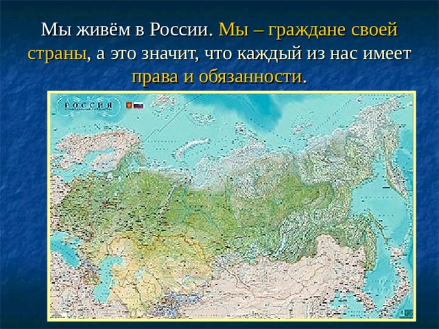 Мы живём в России.  Мы – граждане своей страны , а это значит, что каждый из нас имеет права и обязанности . 