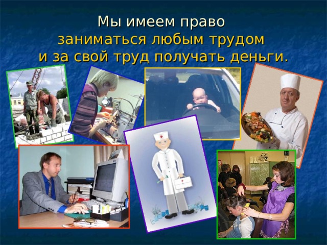 Мы имеем право  заниматься любым трудом  и за свой труд получать деньги. 