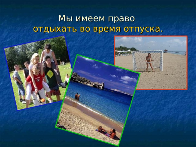 Мы имеем право  отдыхать во время отпуска. 