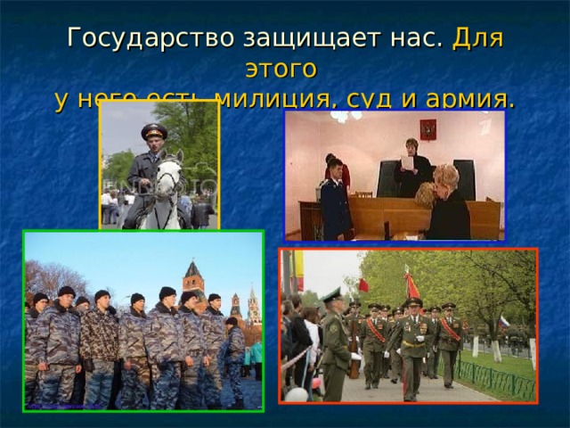 Государство защищает нас. Для этого  у него есть милиция, суд и армия. 