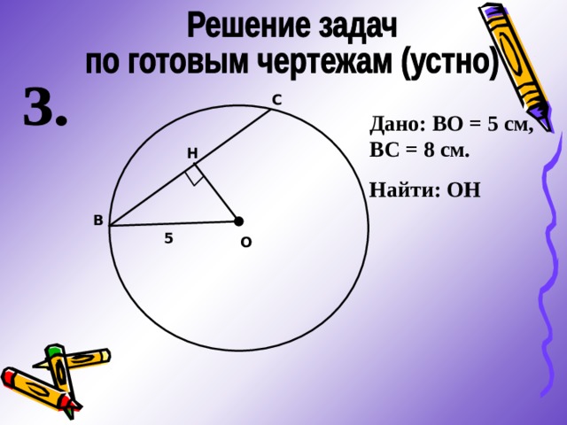 С Дано: ВО = 5 см, ВС = 8 см. Найти: ОН Н В 5 О 