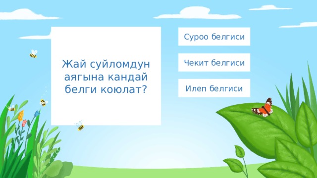 Жай суйломдун аягына кандай белги коюлат? Суроо белгиси Чекит белгиси Илеп белгиси 