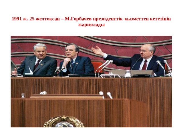  1991 ж. 25 желтоқсан – М.Горбачев президенттік қызметтен кететінін жариялады 