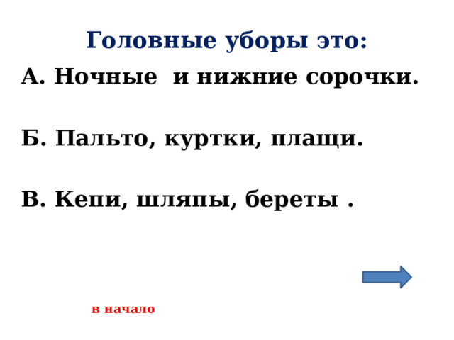 Головные уборы это: А. Ночные и нижние сорочки.  Б. Пальто, куртки, плащи.  В. Кепи, шляпы, береты .    в начало 