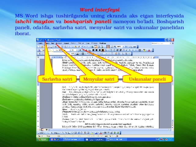 Word interfeysi MS Word ishga tushirilganda uning ekranda aks etgan interfeysida  ishchi maydon  va  boshqarish paneli  namoyon bo'ladi. Boshqarish paneli, odatda, sarlavha satri, menyular satri va uskunalar panelidan iborat. Sarlavha satri Menyular satri Uskunalar paneli 