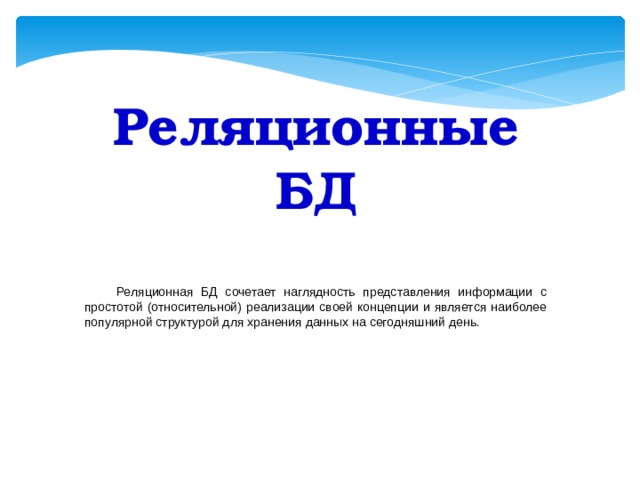 Реляционные БД   Реляционная БД сочетает наглядность представления информации с простотой (относительной) реализации своей концепции и является наиболее популярной структурой для хранения данных на сегодняшний день. 