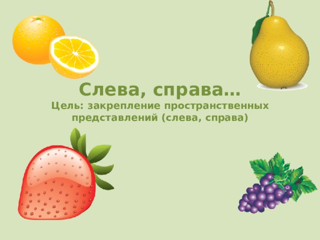 Слева, справа…  Цель: закрепление пространственных представлений (слева, справа) 