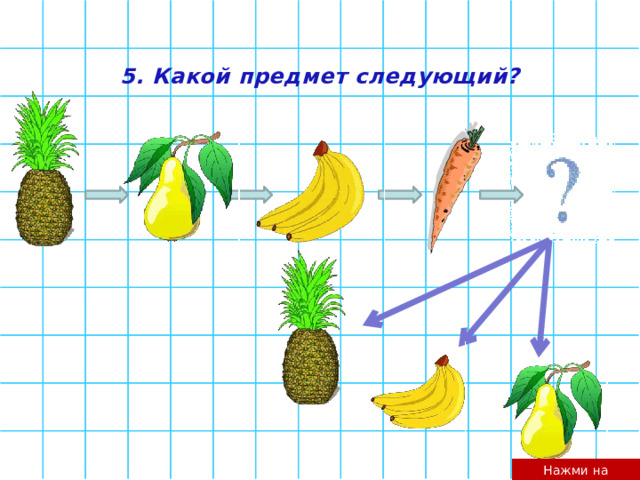 5. Какой предмет следующий? Нажми на предмет 