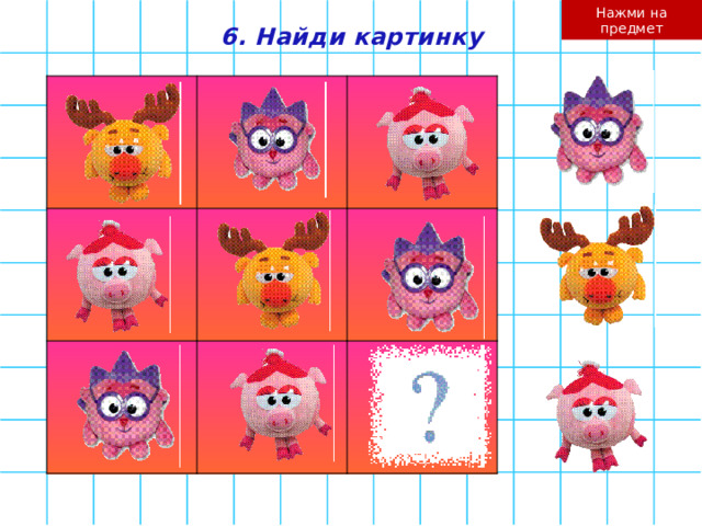 Нажми на предмет 6. Найди картинку    
