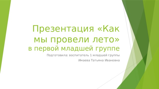 Презентация «Как мы провели лето»  в первой младшей группе Подготовила: воспитатель 1 младшей группы Имаева Татьяна Ивановна 