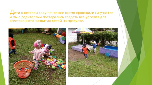Д ети в детском саду почти все время проводили на участке и мы с родителями постарались создать все условия для всестороннего развития детей на прогулке. 